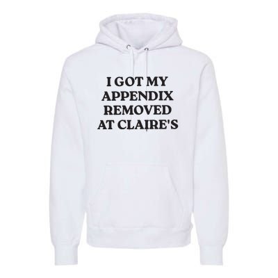 I Got My Appendix Removed At Claires Premium Hoodie