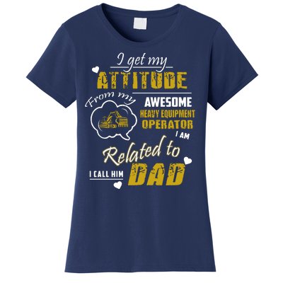 I Get My Attitude From My Awesome Heavy Equipment Operator Funny Fathers Day Women's T-Shirt