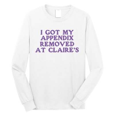 I Got My Appendix Removed At Claires Long Sleeve Shirt