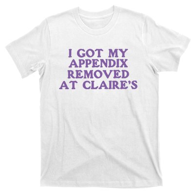 I Got My Appendix Removed At Claires T-Shirt