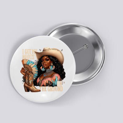 I Got My Boots On The Ground Western Cowgirl Melanin Swag  Button