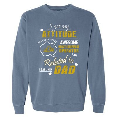 I Get My Attitude From My Awesome Heavy Equipment Operator Dad Garment-Dyed Sweatshirt