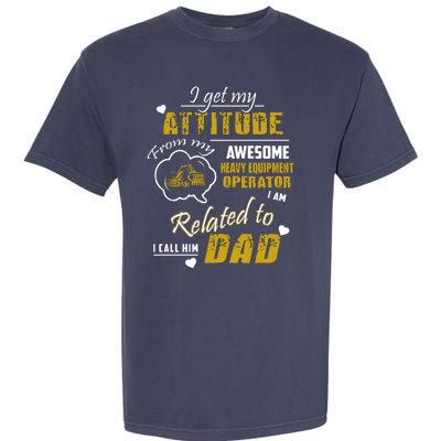 I Get My Attitude From My Awesome Heavy Equipment Operator Dad Garment-Dyed Heavyweight T-Shirt