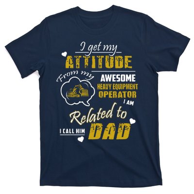 I Get My Attitude From My Awesome Heavy Equipment Operator Dad T-Shirt