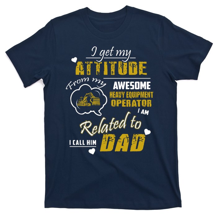 I Get My Attitude From My Awesome Heavy Equipment Operator Dad T-Shirt