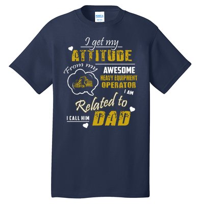 I Get My Attitude From My Awesome Heavy Equipment Operator Dad Tall T-Shirt