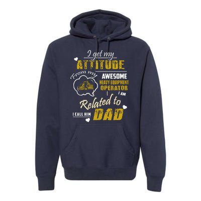 I Get My Attitude From My Awesome Heavy Equipment Operator Dad Premium Hoodie