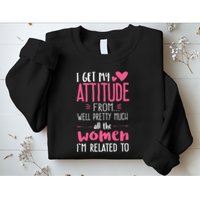I Get My Attitude From Women In My Life Sassy Sweatshirt