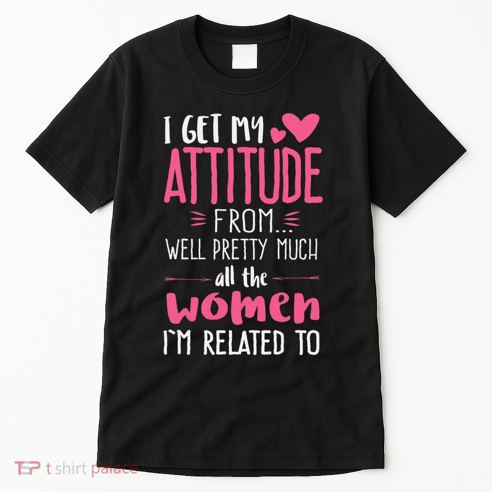 I Get My Attitude From Women In My Life Sassy Tall T-Shirt