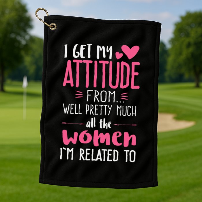I Get My Attitude From Women In My Life Sassy Golf Towel