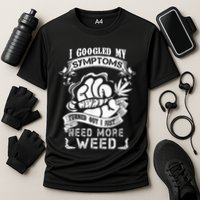 I Googled My Symptoms Turned Out I Just Need More Weed Performance Shirt
