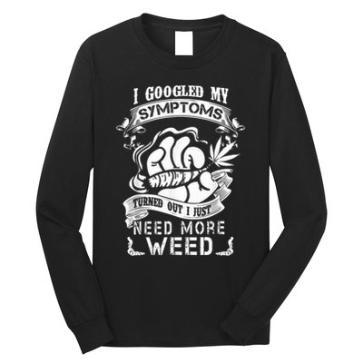 I Googled My Symptoms Turned Out I Just Need More Weed Long Sleeve Shirt