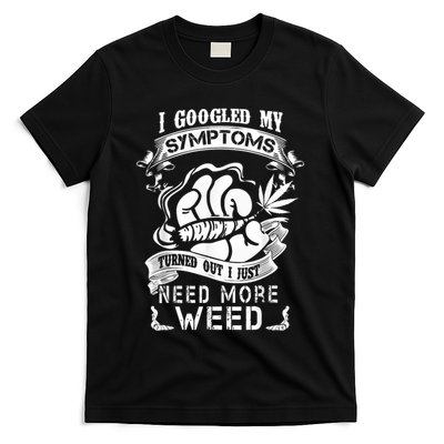 I Googled My Symptoms Turned Out I Just Need More Weed T-Shirt