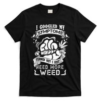 I Googled My Symptoms Turned Out I Just Need More Weed T-Shirt