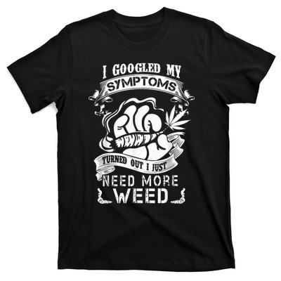 I Googled My Symptoms Turned Out I Just Need More Weed T-Shirt