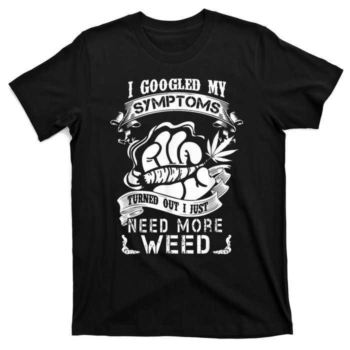 I Googled My Symptoms Turned Out I Just Need More Weed T-Shirt