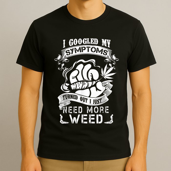 I Googled My Symptoms Turned Out I Just Need More Weed T-Shirt