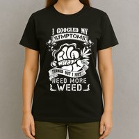 I Googled My Symptoms Turned Out I Just Need More Weed T-Shirt