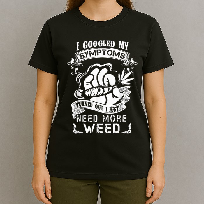 I Googled My Symptoms Turned Out I Just Need More Weed T-Shirt
