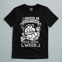 I Googled My Symptoms Turned Out I Just Need More Weed T-Shirt