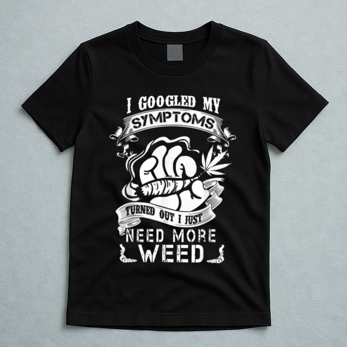I Googled My Symptoms Turned Out I Just Need More Weed T-Shirt