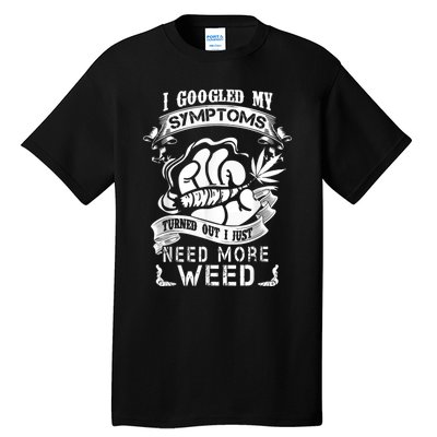 I Googled My Symptoms Turned Out I Just Need More Weed Tall T-Shirt