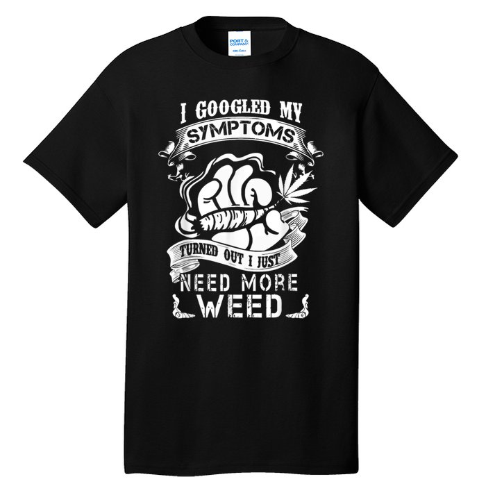 I Googled My Symptoms Turned Out I Just Need More Weed Tall T-Shirt