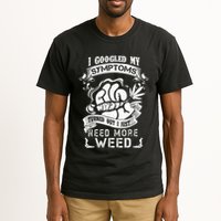 I Googled My Symptoms Turned Out I Just Need More Weed Tall T-Shirt