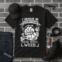 I Googled My Symptoms Turned Out I Just Need More Weed Tall T-Shirt