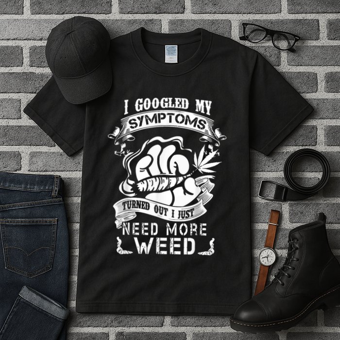 I Googled My Symptoms Turned Out I Just Need More Weed Tall T-Shirt