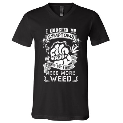I Googled My Symptoms Turned Out I Just Need More Weed V-Neck T-Shirt