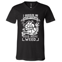 I Googled My Symptoms Turned Out I Just Need More Weed V-Neck T-Shirt
