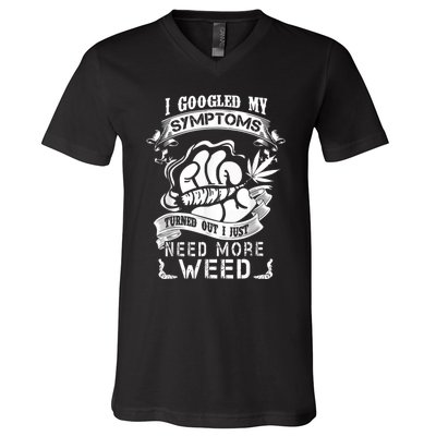 I Googled My Symptoms Turned Out I Just Need More Weed V-Neck T-Shirt