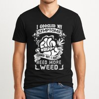 I Googled My Symptoms Turned Out I Just Need More Weed V-Neck T-Shirt