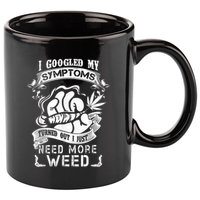 I Googled My Symptoms Turned Out I Just Need More Weed 11oz C Handle Ceramic Mug