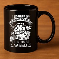 I Googled My Symptoms Turned Out I Just Need More Weed 11oz C Handle Ceramic Mug