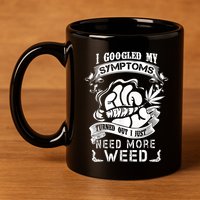 I Googled My Symptoms Turned Out I Just Need More Weed 11oz C Handle Ceramic Mug