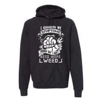 I Googled My Symptoms Turned Out I Just Need More Weed Premium Hoodie