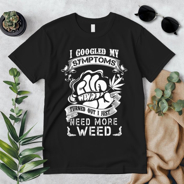 I Googled My Symptoms Turned Out I Just Need More Weed Premium T-Shirt