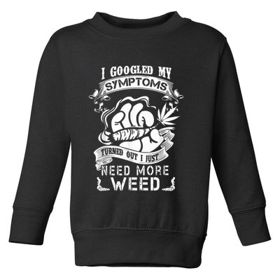 I Googled My Symptoms Turned Out I Just Need More Weed Toddler Sweatshirt