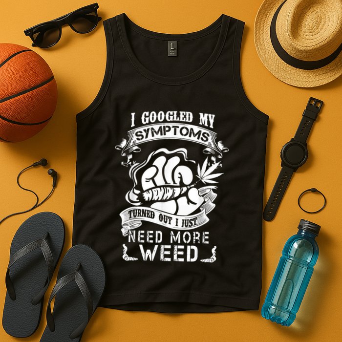 I Googled My Symptoms Turned Out I Just Need More Weed Tank Top