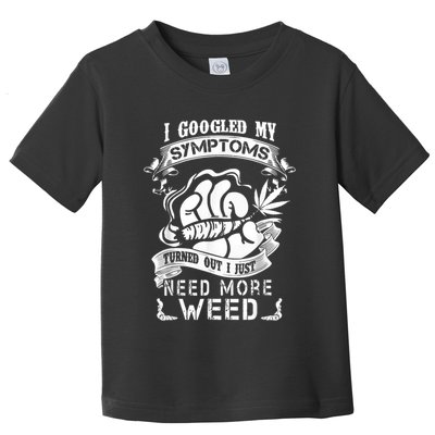 I Googled My Symptoms Turned Out I Just Need More Weed Toddler T-Shirt