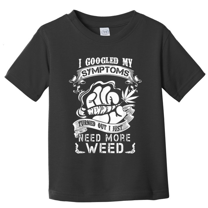 I Googled My Symptoms Turned Out I Just Need More Weed Toddler T-Shirt