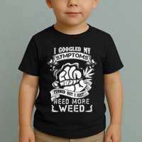 I Googled My Symptoms Turned Out I Just Need More Weed Toddler T-Shirt