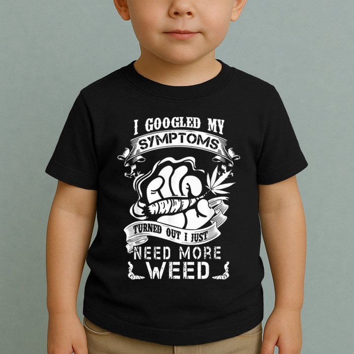 I Googled My Symptoms Turned Out I Just Need More Weed Toddler T-Shirt