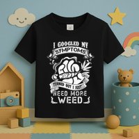 I Googled My Symptoms Turned Out I Just Need More Weed Toddler T-Shirt