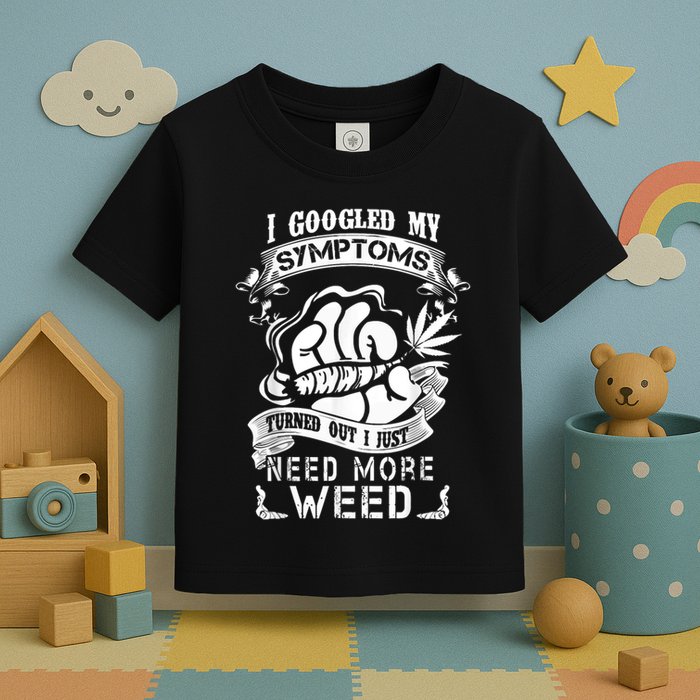 I Googled My Symptoms Turned Out I Just Need More Weed Toddler T-Shirt