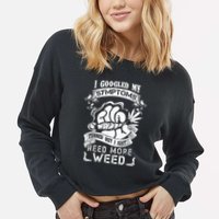 I Googled My Symptoms Turned Out I Just Need More Weed Cropped Pullover Crew
