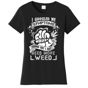 I Googled My Symptoms Turned Out I Just Need More Weed Women's T-Shirt