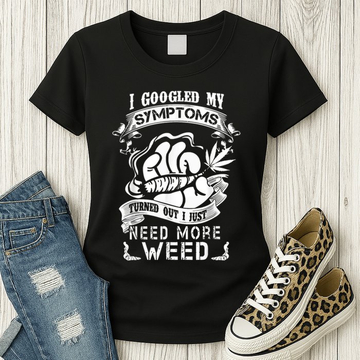 I Googled My Symptoms Turned Out I Just Need More Weed Womens T-Shirt